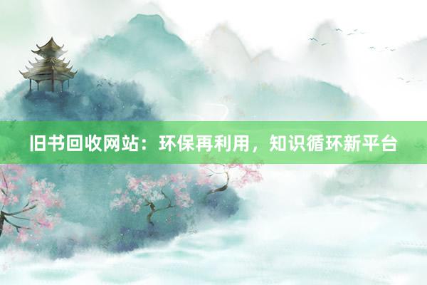 旧书回收网站：环保再利用，知识循环新平台