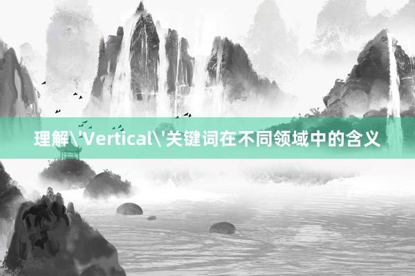 理解'Vertical'关键词在不同领域中的含义