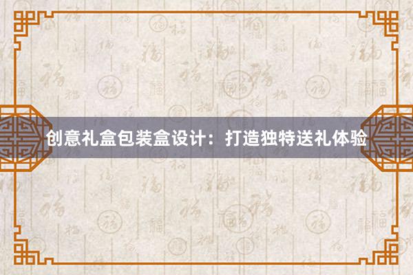 创意礼盒包装盒设计：打造独特送礼体验